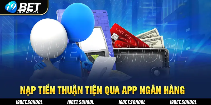 NẠP TIỀN THUẬN TIỆN QUA APP NGÂN HÀNG