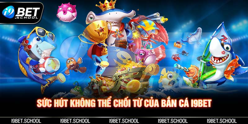 SỨC HÚT KHÔNG THỂ CHỐI TỪ CỦA BẮN CÁ I9BET